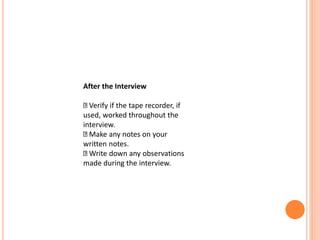 After the Interview
Verify if the tape recorder, if
used, worked throughout the
interview.
Make any notes on your
written notes.
Write down any observations
made during the interview.
 