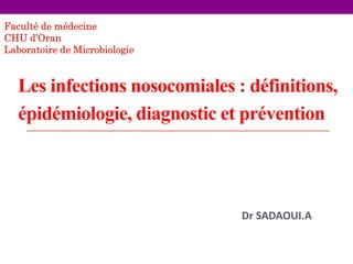Les infections nosocomiales : définitions,
épidémiologie, diagnostic et prévention
Dr SADAOUI.A
Faculté de médecine
CHU d’Oran
Laboratoire de Microbiologie
 