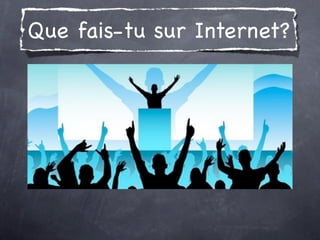 Que fais-tu sur Internet?
 