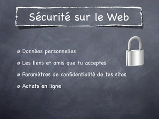Sécurité sur le Web

Données personnelles

Les liens et amis que tu acceptes

Paramètres de conﬁdentialité de tes sites

Achats en ligne
 