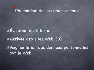 Phénomène des réseaux sociaux



Évolution de Internet
Arrivée des sites Web 2.0
Augmentation des données personnelles
sur le Web
 