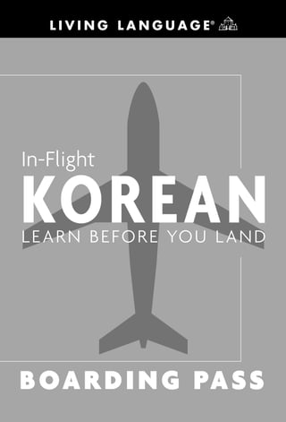 In-Flight
KOREANLEARN BEFORE YOU LAND
BOARDING PASS
Livi_0609810731_5p_all_r1.p.qxd 11/29/05 10:56 AM Page 1
 