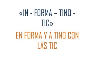 «IN - FORMA – TINO -
TIC»
EN FORMA Y A TINO CON
LAS TIC
 