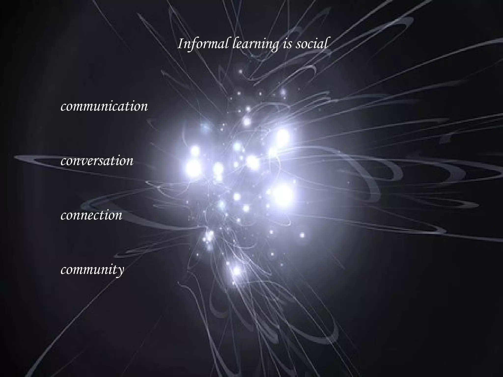 Informal learning is social communication conversation connection community 