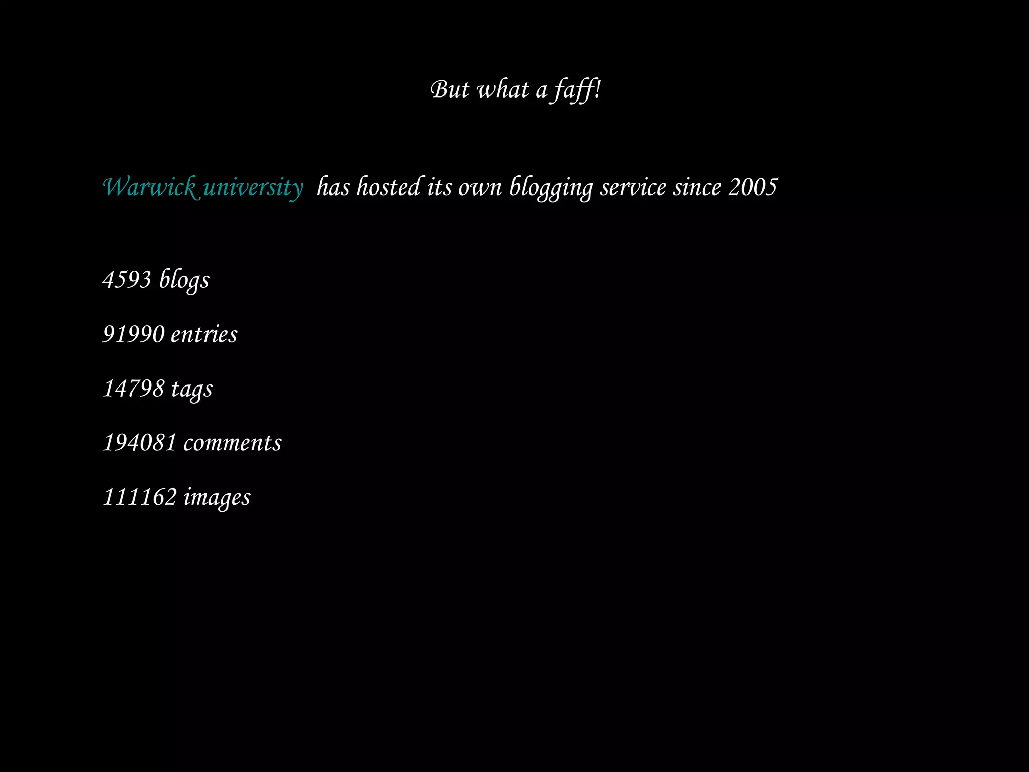 But what a faff! Warwick university   has hosted its own blogging service since 2005 4593 blogs 91990 entries  14798 tags  194081 comments 111162 images  