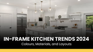 IN-FRAME KITCHEN TRENDS 2024
Colours, Materials, and Layouts
 