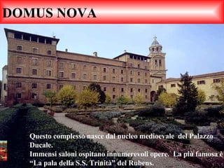 DOMUS NOVA Questo complesso nasce dal nucleo medioevale  del Palazzo Ducale. Immensi saloni ospitano innumerevoli opere.  La più famosa è “La pala della S.S. Trinità” del Rubens. 