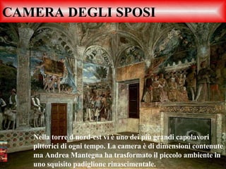 CAMERA DEGLI SPOSI Nella torre d nord-est vi è uno dei più grandi capolavori pittorici di ogni tempo. La camera è di dimensioni contenute ma Andrea Mantegna ha trasformato il piccolo ambiente in uno squisito padiglione rinascimentale.  