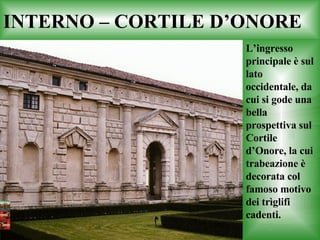 INTERNO – CORTILE  D’ONORE L’ingresso principale è sul lato occidentale, da cui si gode una bella prospettiva sul Cortile d’Onore, la cui trabeazione è decorata col famoso motivo dei trìglifi cadenti.  