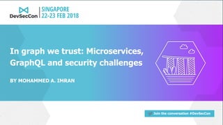 Join the conversation #DevSecCon
BY MOHAMMED A. IMRAN
In graph we trust: Microservices,
GraphQL and security challenges
 