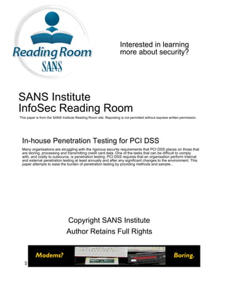Interested in learning
                                                                   more about security?




SANS Institute
InfoSec Reading Room
This paper is from the SANS Institute Reading Room site. Reposting is not permitted without express written permission.




 In-house Penetration Testing for PCI DSS
 Many organisations are struggling with the rigorous security requirements that PCI DSS places on those that
 are storing, processing and transmitting credit card data. One of the tasks that can be difficult to comply
 with, and costly to outsource, is penetration testing. PCI DSS requires that an organisation perform internal
 and external penetration testing at least annually and after any significant changes to the environment. This
 paper attempts to ease the burden of penetration testing by providing methods and sample...




                               Copyright SANS Institute
                               Author Retains Full Rights
   AD
 