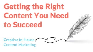 Getting the Right
Content You Need
to Succeed
Creative In-House
Content Marketing
 