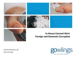 In-House Counsel Alert:
Foreign and Domestic Corruption
Kristine Robidoux, QC
Glen Jennings
 