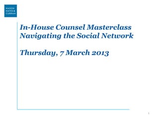 In-House Counsel Masterclass
Navigating the Social Network

Thursday, 7 March 2013




                                1
 