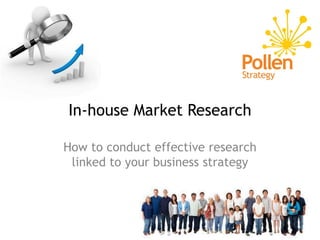 In-house Market Research

How to conduct effective research
 linked to your business strategy
 