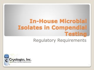 In-House Microbial
Isolates in Compendial
Testing
Regulatory Requirements
1
 