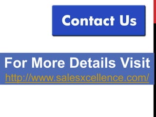 For More Details Visit
http://www.salesxcellence.com/
 