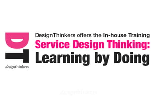DesignThinkers offers the In-house Training
Service Design Thinking:
Learning by Doing
 