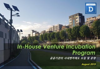 In-House Venture Incubation
Program
공공기관의 사내벤처제도 도입 및 운영
August 2019
 