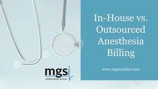 www.mgsionline.com
In-House vs.
Outsourced
Anesthesia
Billing
 