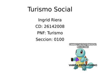 Turismo Social
Ingrid Riera
CD: 26142008
PNF: Turismo
Seccion: 0100
 