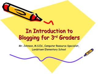 In Introduction to Blogging for 3 rd  Graders Mr. Johnson, M.S.Ed., Computer Resource Specialist, Landstown Elementary School 