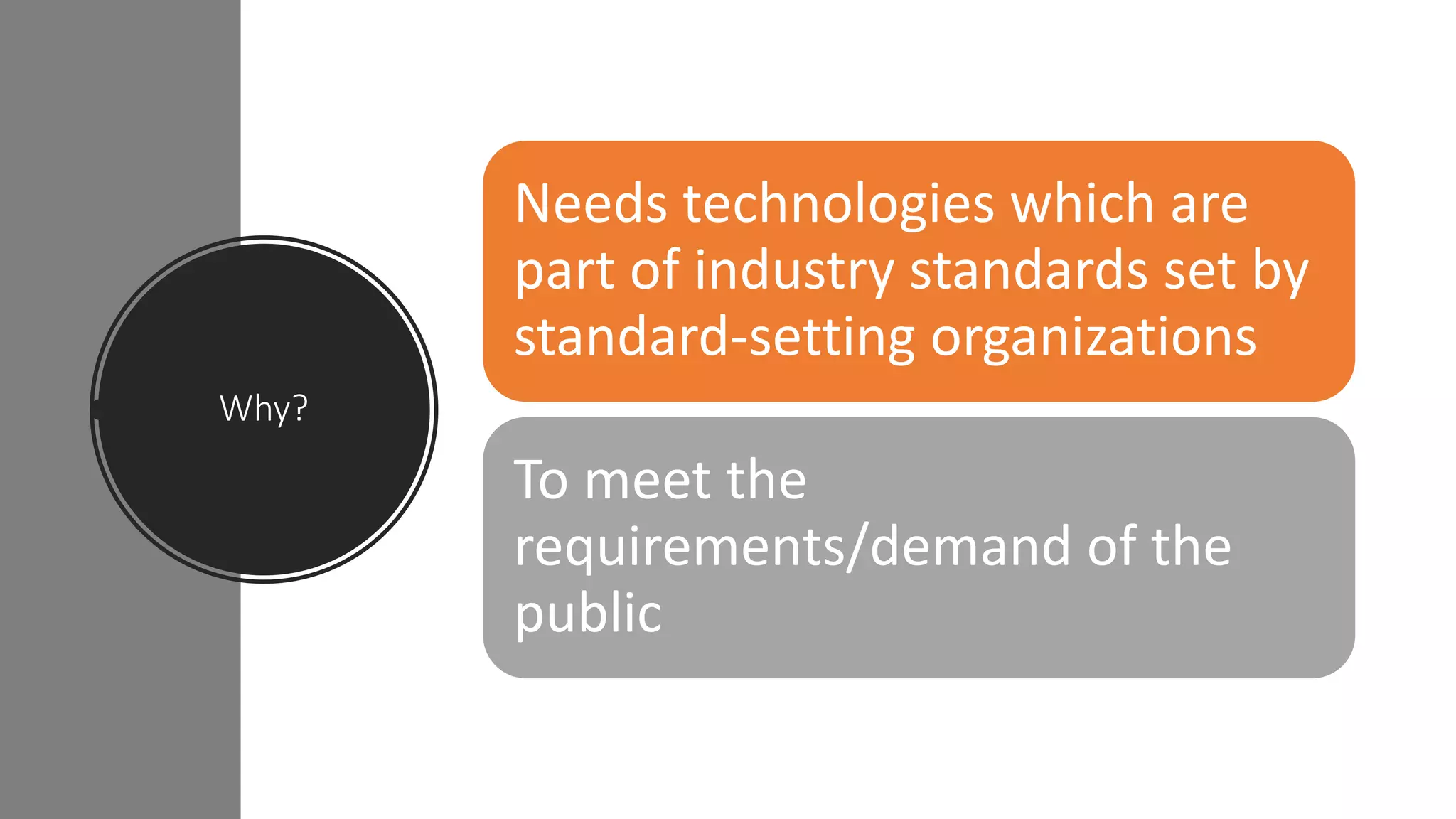Why?
Needs technologies which are
part of industry standards set by
standard-setting organizations
To meet the
requirements/demand of the
public
 