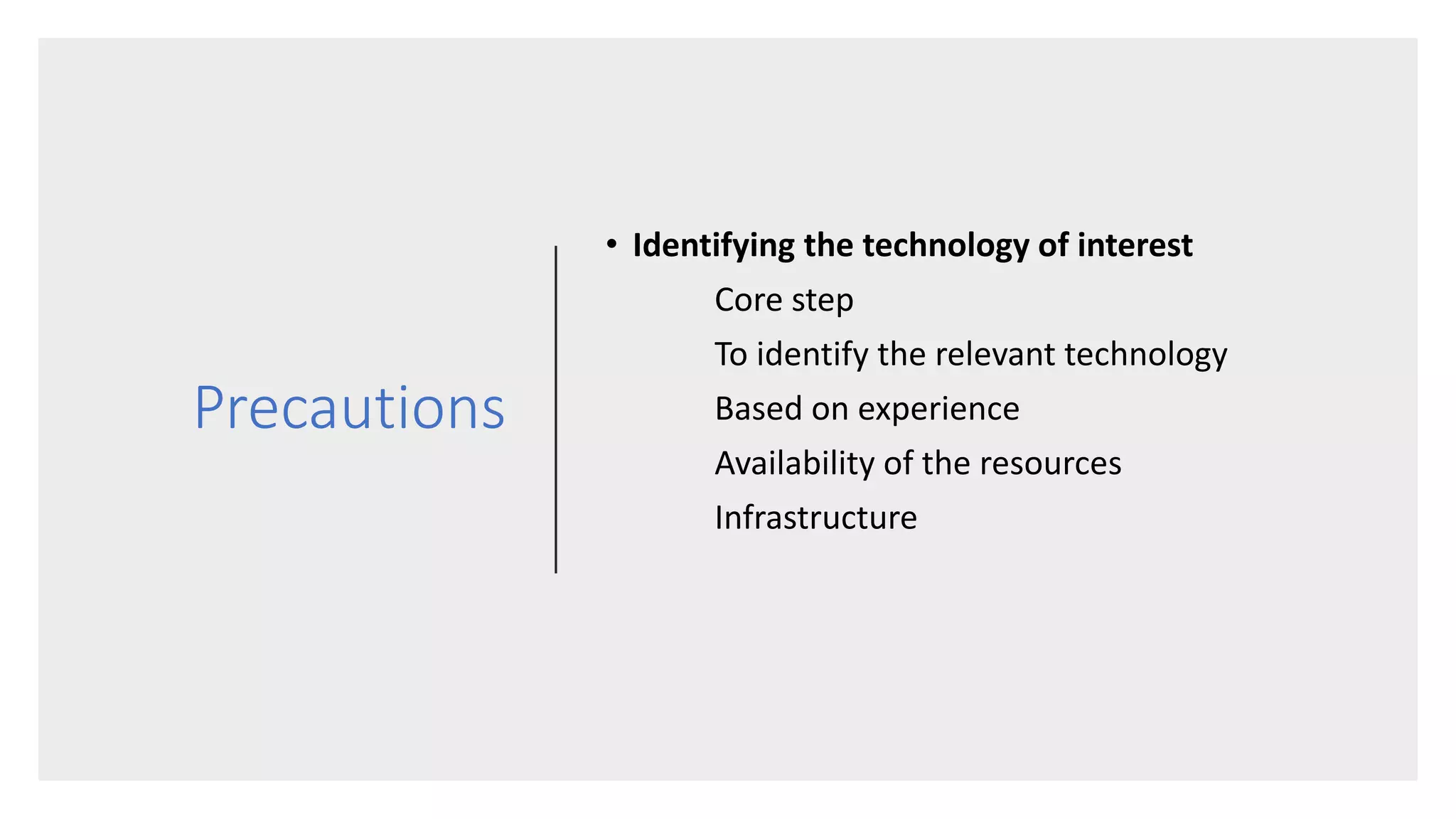 Precautions
• Identifying the technology of interest
Core step
To identify the relevant technology
Based on experience
Availability of the resources
Infrastructure
 