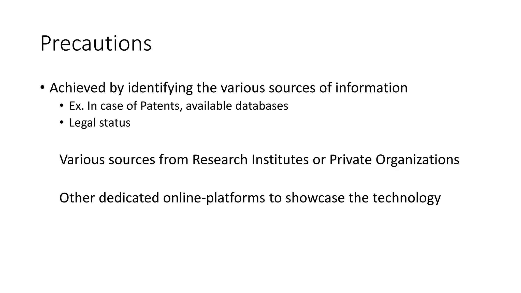 Precautions
• Achieved by identifying the various sources of information
• Ex. In case of Patents, available databases
• Legal status
Various sources from Research Institutes or Private Organizations
Other dedicated online-platforms to showcase the technology
 