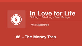 In Love for Life
Building or Rebuilding a Great Marriage
Mike Mazzalongo

#6 – The Money Trap

 