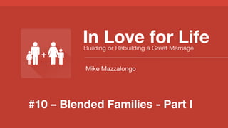 #10 – Blended Families - Part I
In Love for Life
Building or Rebuilding a Great Marriage
Mike Mazzalongo
 