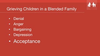 Grieving Children in a Blended Family
•  Denial
•  Anger
•  Bargaining
•  Depression
•  Acceptance
 