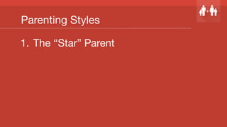 Parenting Styles
1.  The “Star” Parent
 