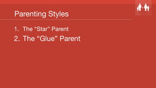 Parenting Styles
1.  The “Star” Parent
2.  The “Glue” Parent
 
