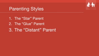 Parenting Styles
1.  The “Star” Parent
2.  The “Glue” Parent
3.  The “Distant” Parent
 
