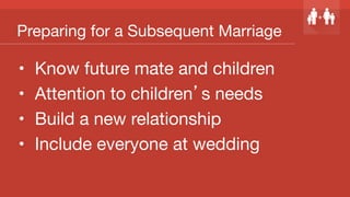 Preparing for a Subsequent Marriage
•  Know future mate and children
•  Attention to children’s needs
•  Build a new relationship
•  Include everyone at wedding

 
 
 
 
 

 