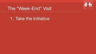 The “Week-End” Visit
1.  Take the Initiative
 