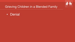 Grieving Children in a Blended Family
•  Denial
 