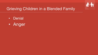 Grieving Children in a Blended Family
•  Denial
•  Anger
 