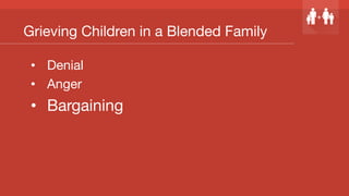 Grieving Children in a Blended Family
•  Denial
•  Anger
•  Bargaining
 