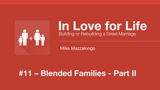 #11 – Blended Families - Part II
In Love for Life
Building or Rebuilding a Great Marriage
Mike Mazzalongo
 