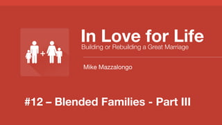 #12 – Blended Families - Part III
In Love for Life
Building or Rebuilding a Great Marriage
Mike Mazzalongo
 