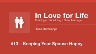 #13 – Keeping Your Spouse Happy
In Love for Life
Building or Rebuilding a Great Marriage
Mike Mazzalongo
 