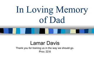 In Loving Memory of Dad Lamar Davis Thank you for training us in the way we should go. Prov. 22:6 