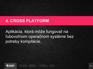 4. CROSS PLATFORM Aplikácia, ktorá môže fungovať na ľubovoľnom operačnom systéme bez potreby kompilácie. 