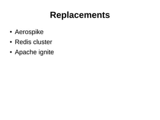 Replacements
● Aerospike
● Redis cluster
● Apache ignite
 