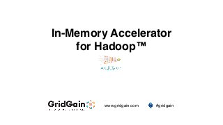 In-Memory Accelerator
for Hadoop™

www.gridgain.com

#gridgain

 