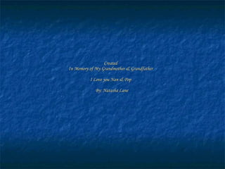 Created In Memory of My Grandmother & Grandfather I Love you Nan & Pop   By: Natasha Lane 