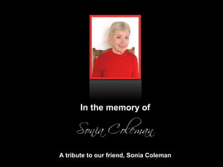 In the memory of A tribute to our friend, Sonia Coleman 