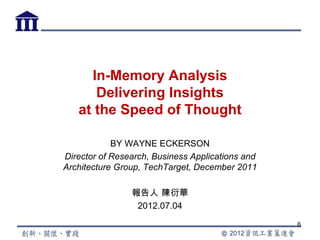 In-Memory Analysis
      Delivering Insights
   at the Speed of Thought

            BY WAYNE ECKERSON
Director of Research, Business Applications and
Architecture Group, TechTarget, December 2011

                報告人 陳衍華
                 2012.07.04
                                                  6
 